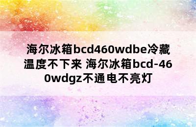 海尔冰箱bcd460wdbe冷藏温度不下来 海尔冰箱bcd-460wdgz不通电不亮灯